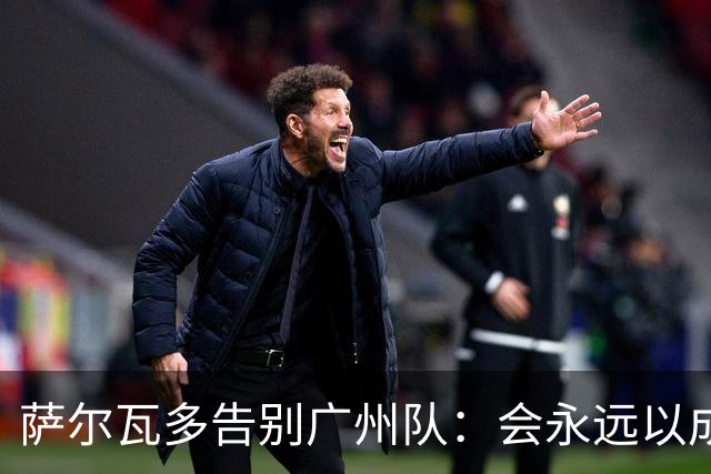 萨尔瓦多告别广州队：会永远以成为球队一员为荣