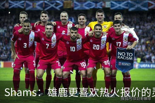 Shams：雄鹿更喜欢热火报价的灵活性和潜力 不想要29岁的布朗